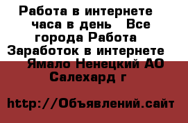 Работа в интернете 2 часа в день - Все города Работа » Заработок в интернете   . Ямало-Ненецкий АО,Салехард г.